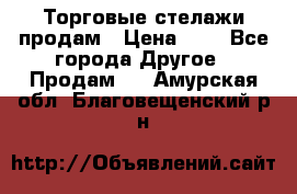 Торговые стелажи продам › Цена ­ 1 - Все города Другое » Продам   . Амурская обл.,Благовещенский р-н